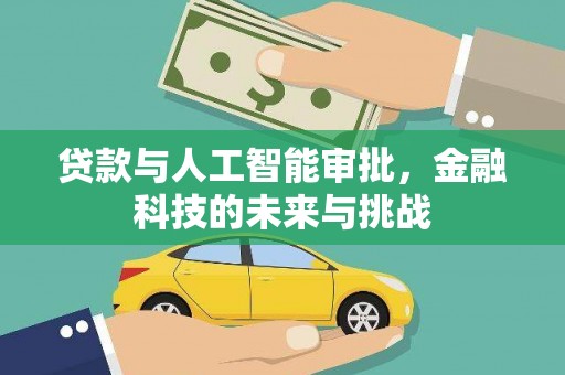 北斗贷款与人工智能审批，金融科技的未来与挑战