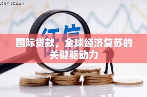 北斗国际贷款，全球经济复苏的关键驱动力