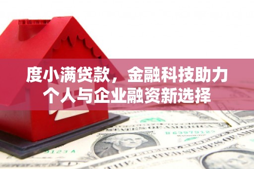 北斗度小满贷款，金融科技助力个人与企业融资新选择