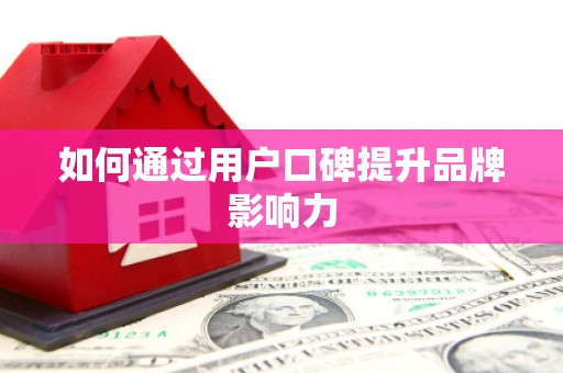 北斗如何通过用户口碑提升品牌影响力