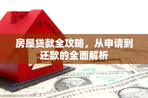 北斗房屋贷款全攻略，从申请到还款的全面解析