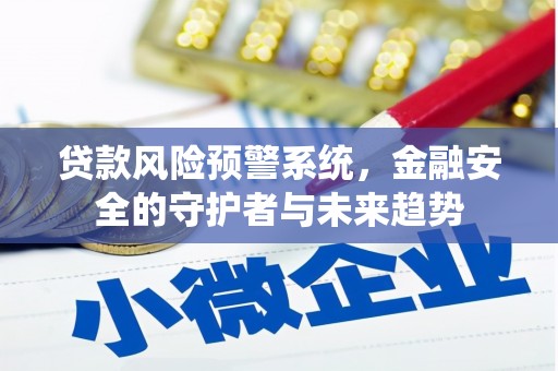 北斗贷款风险预警系统，金融安全的守护者与未来趋势