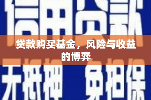 北斗贷款购买基金，风险与收益的博弈