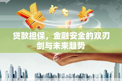 北斗贷款担保，金融安全的双刃剑与未来趋势