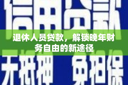 北斗退休人员贷款，解锁晚年财务自由的新途径