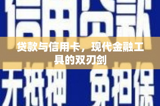 北斗贷款与信用卡，现代金融工具的双刃剑