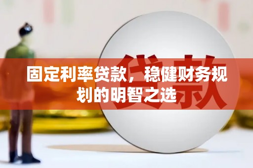 北斗固定利率贷款，稳健财务规划的明智之选