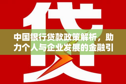 北斗中国银行贷款政策解析，助力个人与企业发展的金融引擎