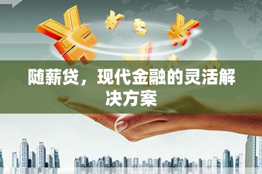 北斗随薪贷，现代金融的灵活解决方案