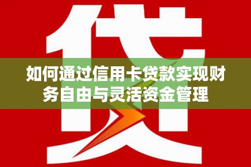 北斗如何通过信用卡贷款实现财务自由与灵活资金管理