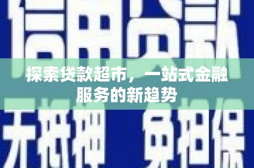北斗探索贷款超市，一站式金融服务的新趋势