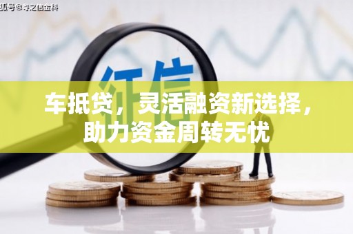 北斗车抵贷，灵活融资新选择，助力资金周转无忧