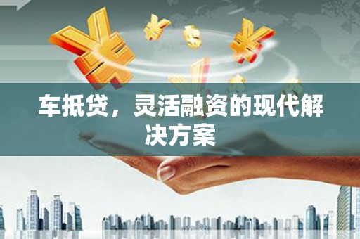 北斗车抵贷，灵活融资的现代解决方案