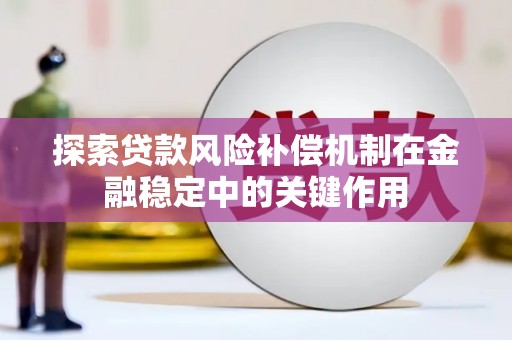 北斗探索贷款风险补偿机制在金融稳定中的关键作用