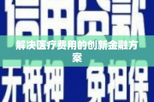 北斗解决医疗费用的创新金融方案