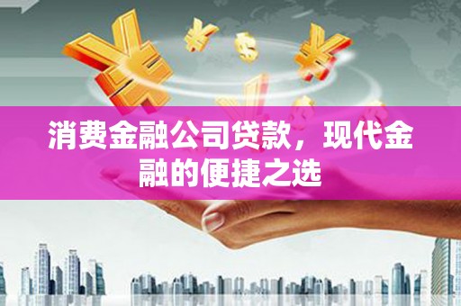 北斗消费金融公司贷款，现代金融的便捷之选