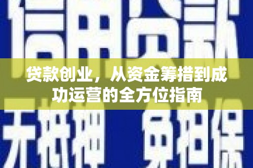 北斗贷款创业，从资金筹措到成功运营的全方位指南