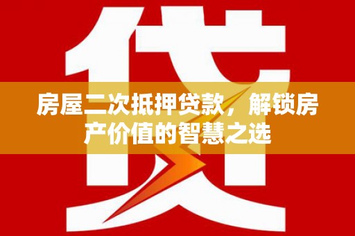 北斗房屋二次抵押贷款，解锁房产价值的智慧之选