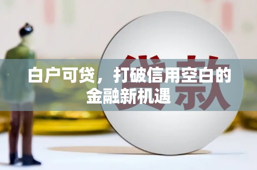 北斗白户可贷，打破信用空白的金融新机遇