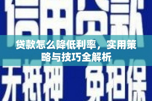 北斗贷款怎么降低利率，实用策略与技巧全解析