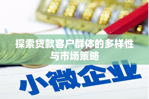 北斗探索贷款客户群体的多样性与市场策略