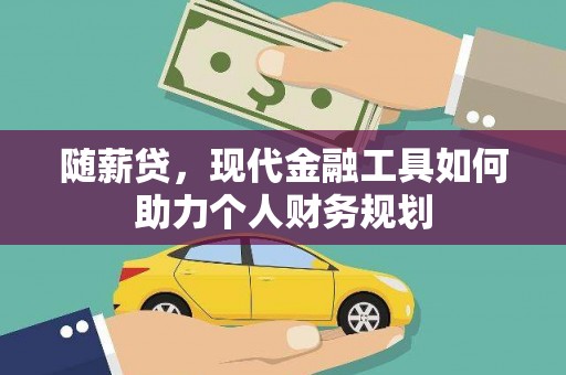 北斗随薪贷，现代金融工具如何助力个人财务规划