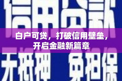 北斗白户可贷，打破信用壁垒，开启金融新篇章
