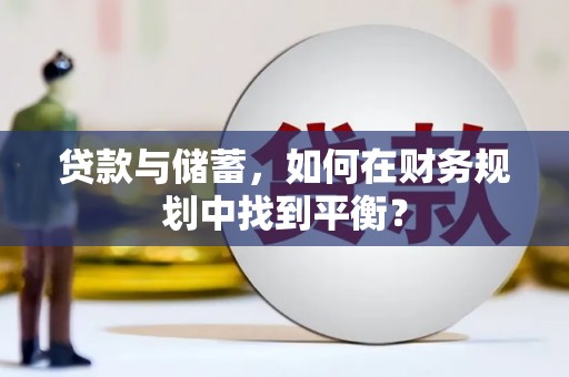 北斗贷款与储蓄，如何在财务规划中找到平衡？