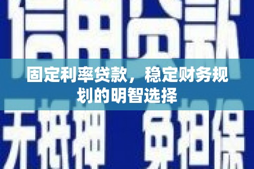 北斗固定利率贷款，稳定财务规划的明智选择