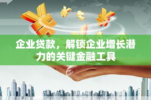 北斗企业贷款，解锁企业增长潜力的关键金融工具
