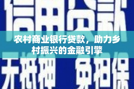 北斗农村商业银行贷款，助力乡村振兴的金融引擎