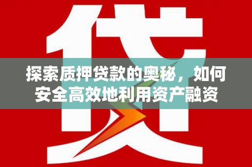 北斗探索质押贷款的奥秘，如何安全高效地利用资产融资