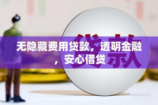 北斗无隐藏费用贷款，透明金融，安心借贷