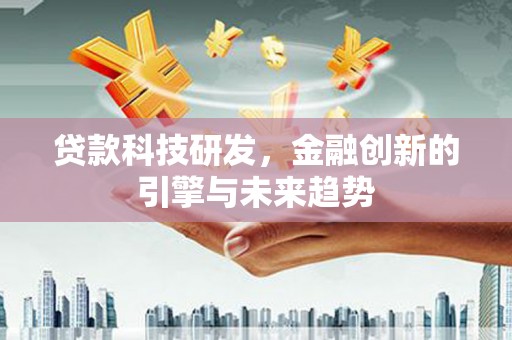 北斗贷款科技研发，金融创新的引擎与未来趋势