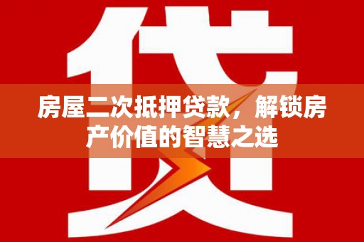 北斗房屋二次抵押贷款，解锁房产价值的智慧之选