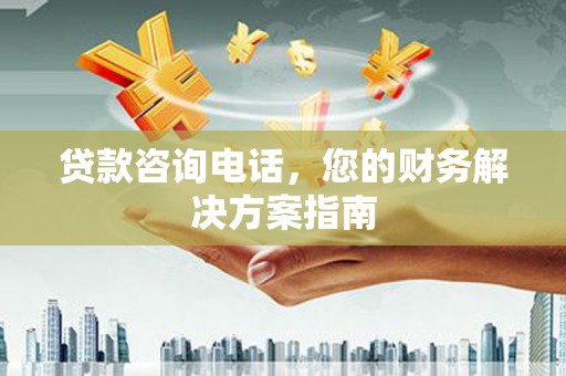 北斗贷款咨询电话，您的财务解决方案指南