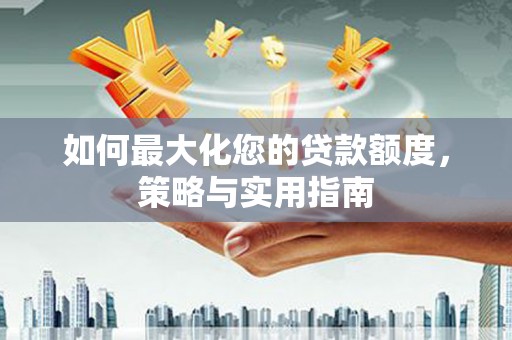北斗如何最大化您的贷款额度，策略与实用指南
