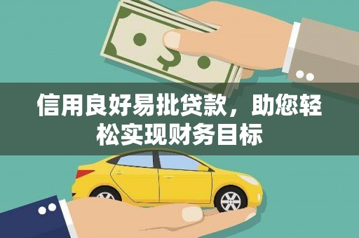北斗信用良好易批贷款，助您轻松实现财务目标