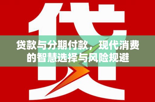 北斗贷款与分期付款，现代消费的智慧选择与风险规避