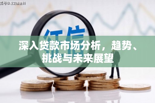 北斗深入贷款市场分析，趋势、挑战与未来展望