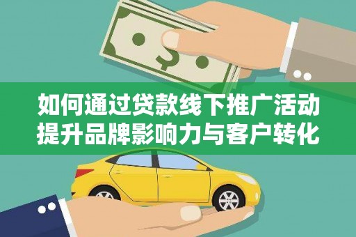 北斗如何通过贷款线下推广活动提升品牌影响力与客户转化率