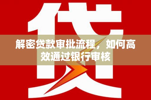 北斗解密贷款审批流程，如何高效通过银行审核