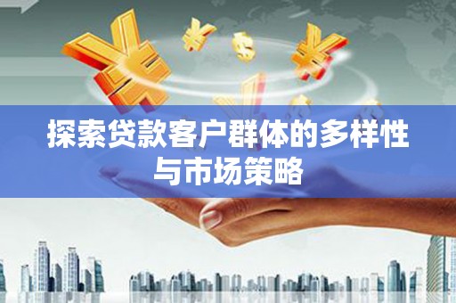 北斗探索贷款客户群体的多样性与市场策略
