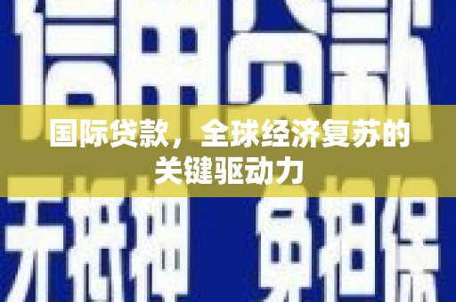 北斗国际贷款，全球经济复苏的关键驱动力