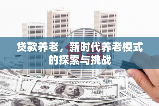 北斗贷款养老，新时代养老模式的探索与挑战