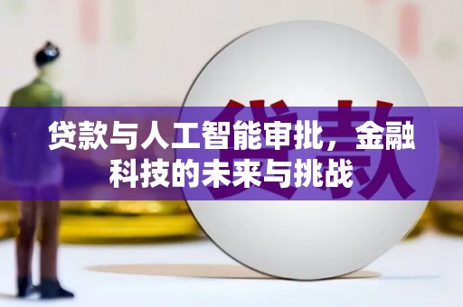 北斗贷款与人工智能审批，金融科技的未来与挑战