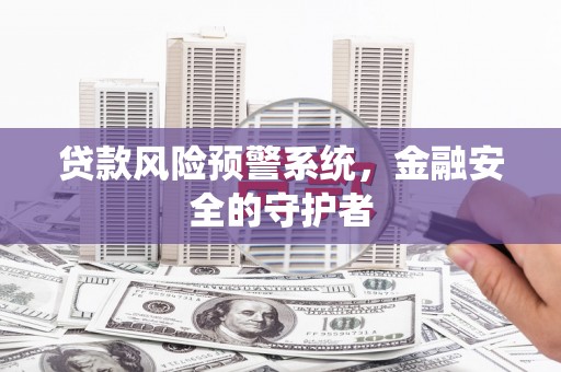 北斗贷款风险预警系统，金融安全的守护者