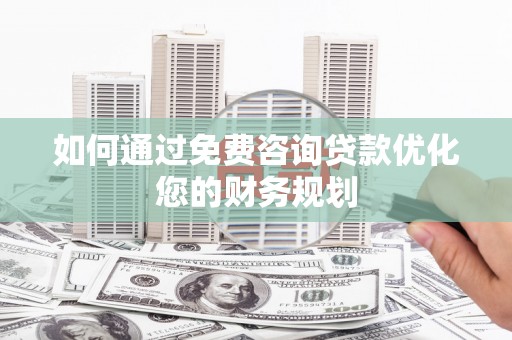 北斗如何通过免费咨询贷款优化您的财务规划