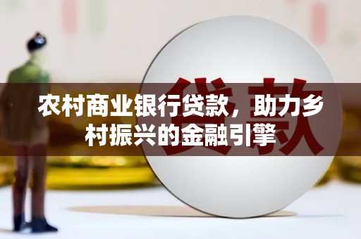 北斗农村商业银行贷款，助力乡村振兴的金融引擎