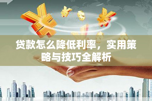 北斗贷款怎么降低利率，实用策略与技巧全解析